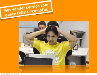 ser viç o com
     Mas v ender         mofas
          e feliz !? #co
      gent




quarta-feira, 28 de novembro de 12
 