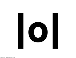 quarta-feira, 28 de novembro de 12
                                     |o|
 