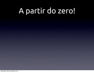 A partir do zero!




quarta-feira, 28 de novembro de 12
 