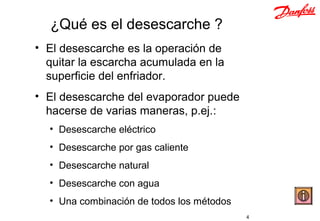 ¿Qué es el desescarche ?
• El desescarche es la operación de
  quitar la escarcha acumulada en la
  superficie del enfriador.
• El desescarche del evaporador puede
  hacerse de varias maneras, p.ej.:
  • Desescarche eléctrico
  • Desescarche por gas caliente
  • Desescarche natural
  • Desescarche con agua
  • Una combinación de todos los métodos
                                           4   Write by F.Sanz
 