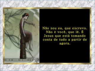Não sou eu, que escrevo. Não é você, que lê. É Jesus que está tomando conta de tudo a partir de agora. 