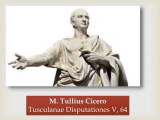 
M. Tullius Cicero
Tusculanae Disputationes V, 64
 