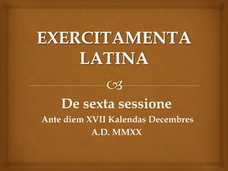 De sexta sessione
Ante diem XVII Kalendas Decembres
A.D. MMXX
 