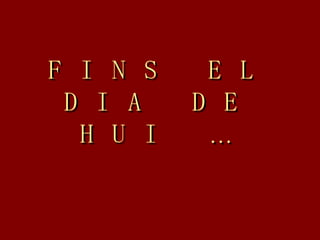 FINS EL DIA DE HUI … 