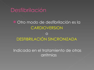    Otro modo de desfibrilación es la
           CARDIOVERSION
                  o
    DESFIBRILACIÓN SINCRONIZADA

Indicada en el tratamiento de otras
              arritmias
 