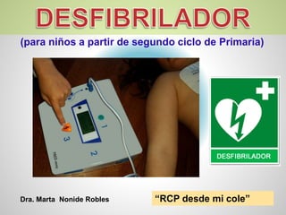 (para niños a partir de segundo ciclo de Primaria)
Dra. Marta Nonide Robles “RCP desde mi cole”
 