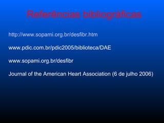 http://www.sopami.org.br/desfibr.htm www.pdic.com.br/pdic2005/biblioteca/DAE  www.sopami.org.br/desfibr  Journal of the American Heart Association (6 de julho 2006) Referências bibliográficas 