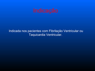 Indicação   Indicada nos pacientes com Fibrilação Ventricular ou Taquicardia Ventricular.   