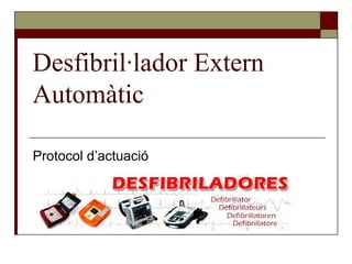 Desfibril·lador Extern
Automàtic

Protocol d’actuació
 