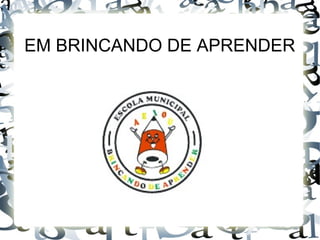 EM BRINCANDO DE APRENDER
 