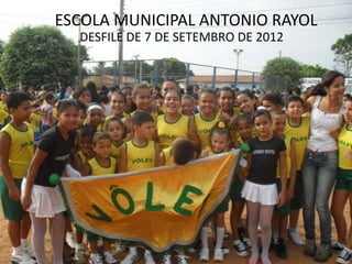 ESCOLA MUNICIPAL ANTONIO RAYOL
  DESFILE DE 7 DE SETEMBRO DE 2012
 