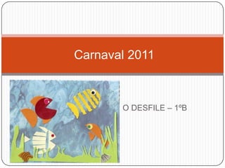  O DESFILE – 1ºB  Carnaval 2011 