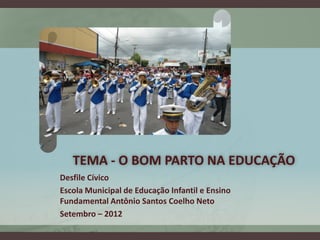 TEMA - O BOM PARTO NA EDUCAÇÃO
Desfile Cívico
Escola Municipal de Educação Infantil e Ensino
Fundamental Antônio Santos Co...