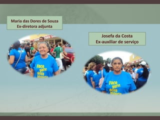 Maria das Dores de Souza
  Ex-diretora adjunta

                              Josefa da Costa
                           Ex-auxiliar de serviço
 