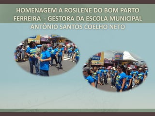 HOMENAGEM A ROSILENE DO BOM PARTO
FERREIRA - GESTORA DA ESCOLA MUNICIPAL
     ANTÔNIO SANTOS COELHO NETO
 