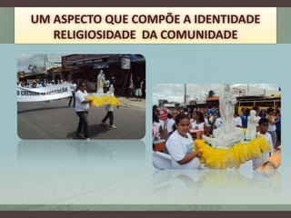 UM ASPECTO QUE COMPÕE A IDENTIDADE
   RELIGIOSIDADE DA COMUNIDADE
 