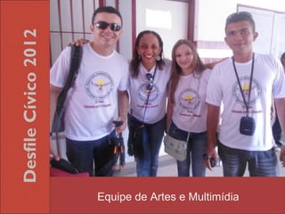 Desfile Cívico 2012




                      Equipe de Artes e Multimídia
 