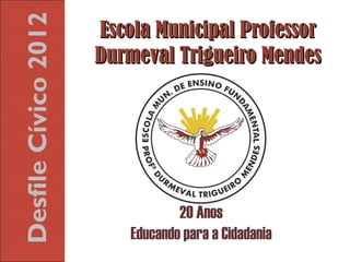 Desfile Cívico 2012   Escola Municipal Professor
                      Durmeval Trigueiro Mendes
 