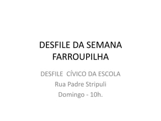 DESFILE DA SEMANA FARROUPILHA DESFILE  CÍVICO DA ESCOLA Rua Padre Stripuli Domingo - 10h. 
