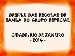DESFILE DAS ESCOLAS DE
SAMBA DO GRUPO ESPECIAL

CIDADE: RIO DE JANEIRO
- 2014 -

 