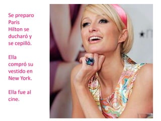 Se preparo Paris Hilton se ducharό y se cepillό.Ella comprόsuvestido en New York.Ella fue al cine.