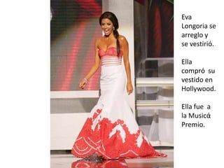 Eva Longoria se arreglo y se vestiriό.Ella comprόsuvestidoen Hollywood.Ella fuea la MusicάPremio.