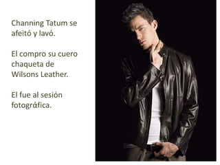 Channing Tatum se afeitό y lavό.El comprosucuerochaqueta de Wilsons Leather.El fue al sesiόn fotogrάfica.