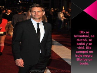 Ello se levantaró, se duchó, se bañó y se vistó. Ello compróun traje negro. Ello fue un boda. 