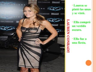 LAUREN CONRAD!! Lauren se pintó las unas y se vistó. Ella compró un vestido oscuro. Ella fue a una fiesta.  