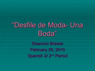 “ Desfile de Moda- Una Boda” Shannon Brewer February 28, 2010 Spanish 2/ 2 nd  Period 