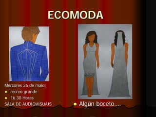 ECOMODA




Mércores 26 de maio:
  recreo grande
  16.30 Horas
SALA DE AUDIOVISUAIS   Algún boceto….
 