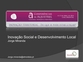 Inovação Social e Desenvolvimento Local
Jorge Miranda
Jorge.miranda@etnoideia.pt
 