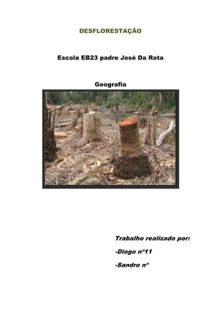 DESFLORESTAÇÃO



Escola EB23 padre José Da Rota



          Geografia




                Trabalho realizado por:

                -Diogo nº11

                -Sandro nº
 