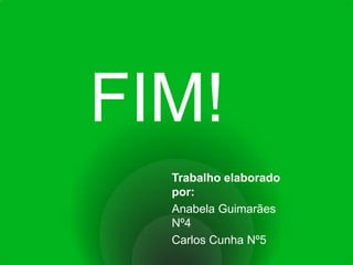 FIM!Trabalho elaborado por:Anabela Guimarães Nº4Carlos Cunha Nº5