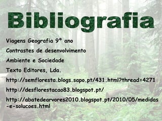 Viagens Geografia 9º ano
Contrastes de desenvolvimento
Ambiente e Sociedade
Texto Editores, Lda.
http://semfloresta.blogs.sapo.pt/431.html?thread=4271
http://desflorestacao83.blogspot.pt/
http://abatedearvores2010.blogspot.pt/2010/05/medidas
-e-solucoes.html
 
