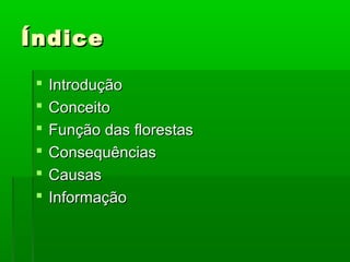 Índice







Introdução
Conceito
Função das florestas
Consequências
Causas
Informação

 