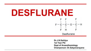 DESFLURANE
Dr.J.N.Sahitya
1st Year PG
Dept of Anaesthesiology
Chairperson- Dr.Satyanarayana
 