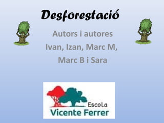 Desforestació
Autors i autores
Ivan, Izan, Marc M,
Marc B i Sara
 