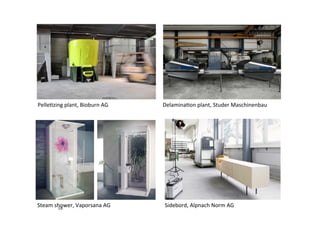 Folie
	
  
	
  
18
	
  	
  
Pelle0zing	
  plant,	
  Bioburn	
  AG	
   Delamina0on	
  plant,	
  Studer	
  Maschinenbau	
  
Sidebord,	
  Alpnach	
  Norm	
  AG	
  Steam	
  shower,	
  Vaporsana	
  AG	
  	
  
 