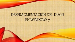 DESFRAGMENTACIÓN DEL DISCO
EN WINDOWS 7
 