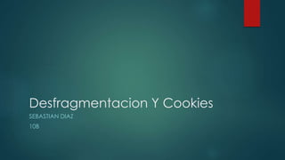 Desfragmentacion Y Cookies
SEBASTIAN DIAZ
10B
 