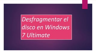 Desfragmentar el 
disco en Windows 
7 Ultimate 
 