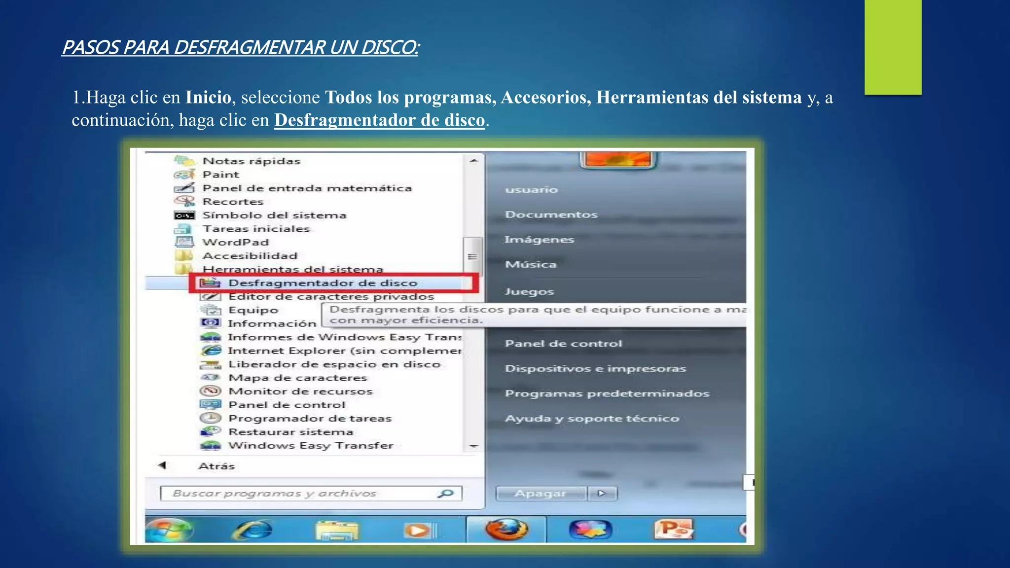 1.Haga clic en Inicio, seleccione Todos los programas, Accesorios, Herramientas del sistema y, a
continuación, haga clic en Desfragmentador de disco.
PASOS PARA DESFRAGMENTAR UN DISCO:
 