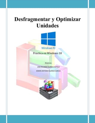 Practica en Windows 10
Desfragmentar y Optimizar
Unidades
Alumnos:
JOSE RICARDO DUEÑAS SOTELO
EDWIN ANTONIO QUIROA GARCIA
 