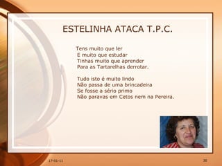 ESTELINHA ATACA T.P.C. Tens muito que ler  E muito que estudar  Tinhas muito que aprender  Para as Tartarelhas derrotar.  Tudo isto é muito lindo  Não passa de uma brincadeira  Se fosse a sério primo  Não paravas em Cetos nem na Pereira.  