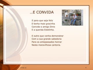 … E CONVIDA E para que seja feliz E tenha mais gracinha Convido o amigo Dinis E a querida Estelinha. E outro que venha demonstrar Com a sua grande sabedoria Para os antepassados honrar Nesta maravilhosa cantoria. 