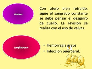 Con útero bien retraído,
sigue el sangrado constante
se debe pensar el desgarro
de cuello. La revisión se
realiza con el uso de valvas.
• Hemorragia grave
• Infección puerperal.
 