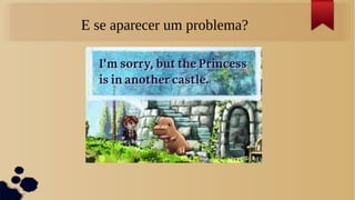 E se aparecer um problema?
 