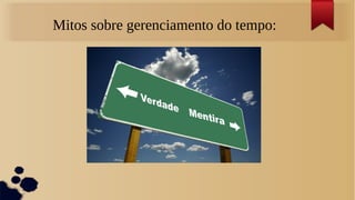 Mitos sobre gerenciamento do tempo:
 