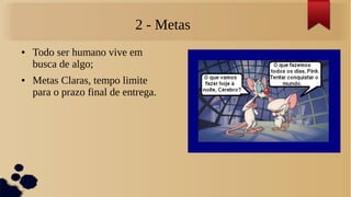 2 - Metas
●   Todo ser humano vive em
    busca de algo;
●   Metas Claras, tempo limite
    para o prazo final de entrega.
 